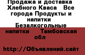 Продажа и доставка  Хлебного Кваса - Все города Продукты и напитки » Безалкогольные напитки   . Тамбовская обл.